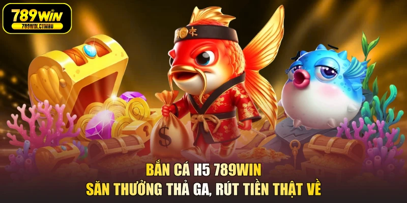 Bắn Cá H5 789WIN - Săn Thưởng Thả Ga, Rút Tiền Thật Về