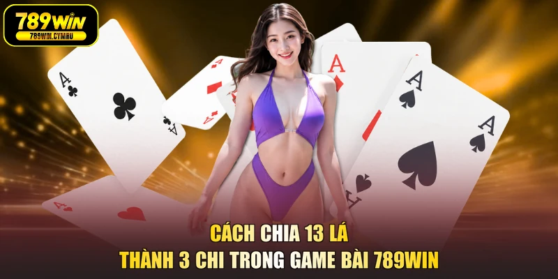 Cách chia 13 lá thành 3 chi trong game bài 789WIN