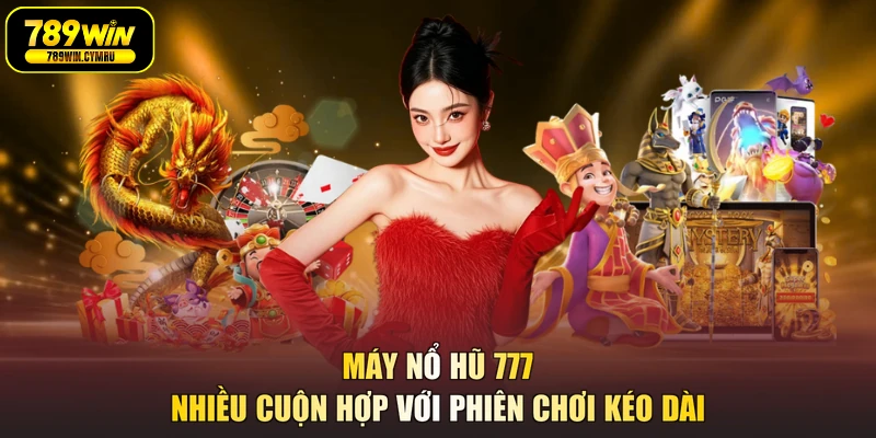 Máy nổ hũ 777 nhiều cuộn hợp với phiên chơi kéo dài