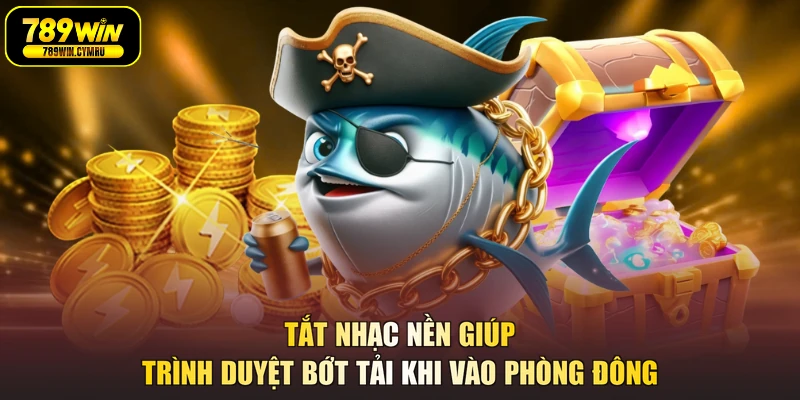 Tắt nhạc nền giúp trình duyệt bớt tải khi vào phòng đông