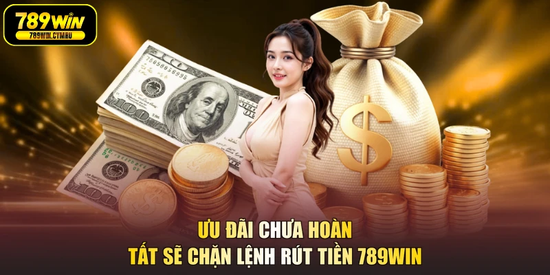 Ưu đãi chưa hoàn tất sẽ chặn lệnh rút tiền 789WIN